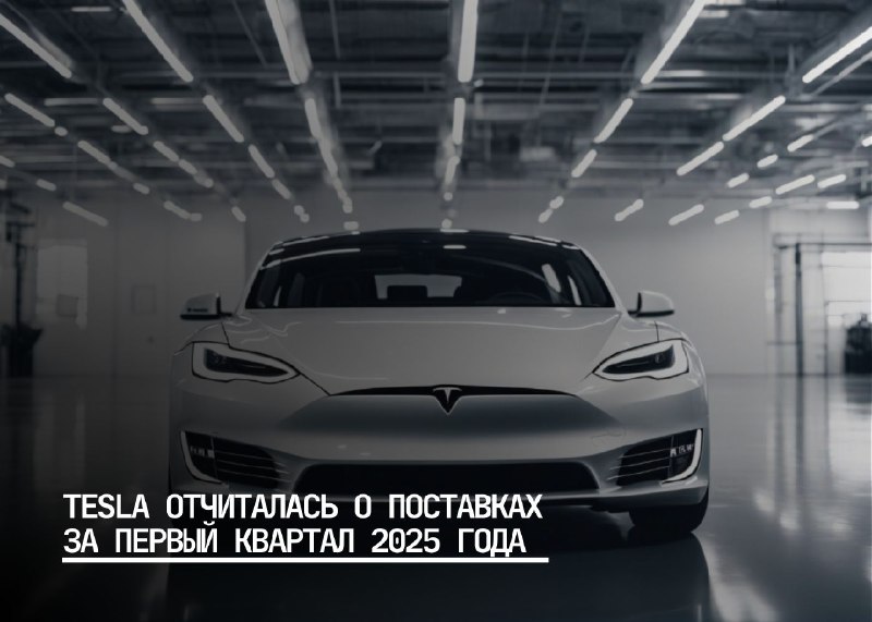 Tesla сообщает о поставках автомобилей за первый квартал 2025 года